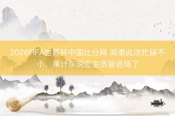 2026FIFA世界杯中国比分网 闻泰此次忙碌不小，审计东说念主员皆进场了