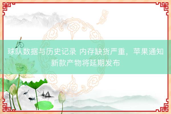 球队数据与历史记录 内存缺货严重，苹果通知新款产物将延期发布