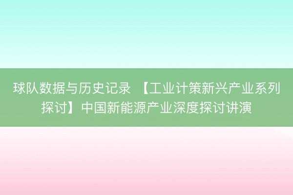 球队数据与历史记录 【工业计策新兴产业系列探讨】中国新能源产业深度探讨讲演