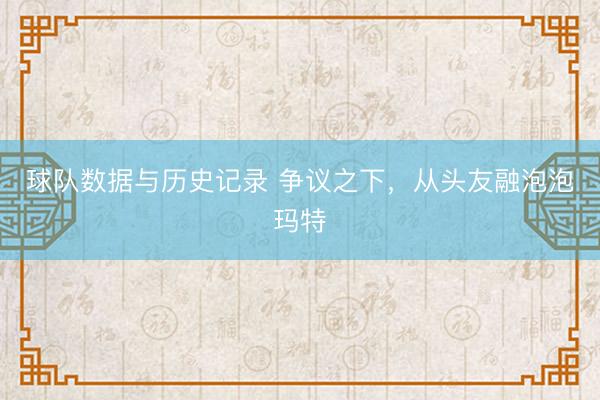 球队数据与历史记录 争议之下，从头友融泡泡玛特