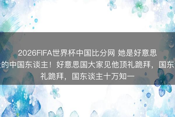 2026FIFA世界杯中国比分网 她是好意思国最念念挖走的中国东谈主！好意思国大家见他顶礼跪拜，国东谈主十万知一