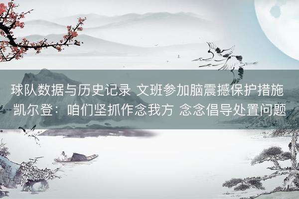 球队数据与历史记录 文班参加脑震撼保护措施 凯尔登：咱们坚抓作念我方 念念倡导处置问题