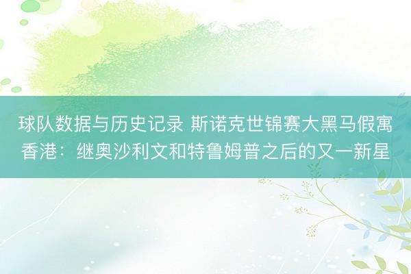 球队数据与历史记录 斯诺克世锦赛大黑马假寓香港：继奥沙利文和特鲁姆普之后的又一新星