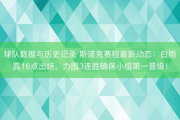 球队数据与历史记录 斯诺克赛程最新动态：白雨露16点出场，力图3连胜确保小组第一晋级！
