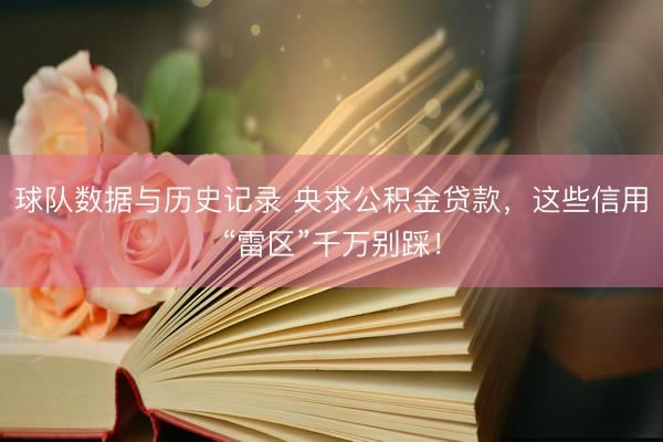 球队数据与历史记录 央求公积金贷款，这些信用“雷区”千万别踩！