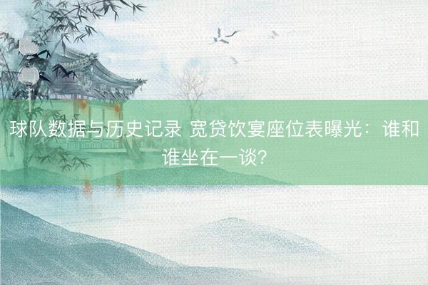 球队数据与历史记录 宽贷饮宴座位表曝光:谁和谁坐在一谈?
