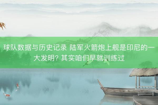 球队数据与历史记录 陆军火箭炮上舰是印尼的一大发明? 其实咱们早就训练过