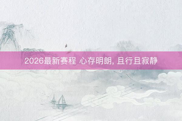 2026最新赛程 心存明朗， 且行且寂静