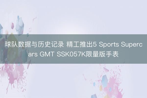 球队数据与历史记录 精工推出5 Sports Supercars GMT SSK057K限量版手表