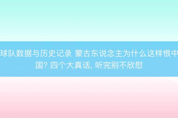 球队数据与历史记录 蒙古东说念主为什么这样恨中国? 四个大真话， 听完别不欣慰