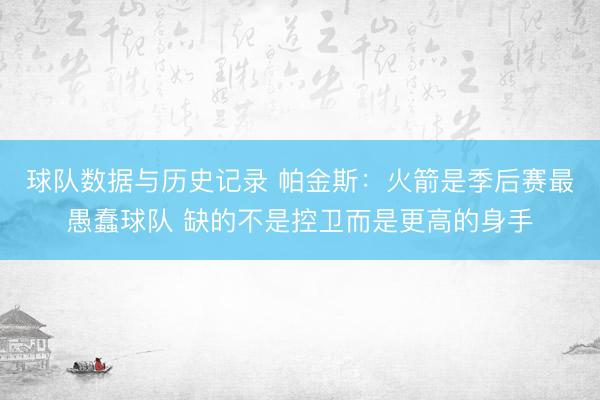 球队数据与历史记录 帕金斯：火箭是季后赛最愚蠢球队 缺的不是控卫而是更高的身手