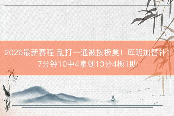 2026最新赛程 乱打一通被按板凳！库明加替补17分钟10中4拿到13分4板1助