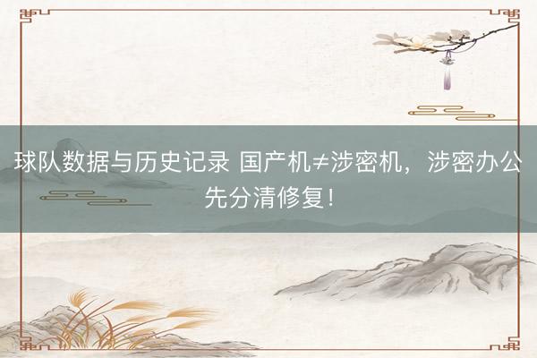 球队数据与历史记录 国产机≠涉密机，<a href=