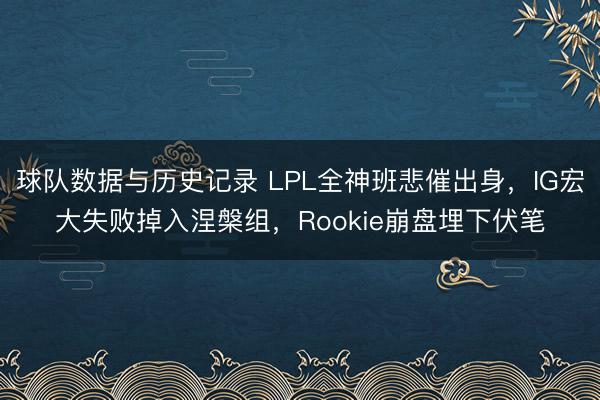 球队数据与历史记录 LPL全神班悲催出身，IG宏大失败掉入涅槃组，Rookie崩盘埋下伏笔