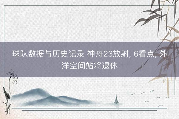 球队数据与历史记录 神舟23放射， 6看点， 外洋空间站将退休