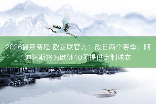 2026最新赛程 欧足联官方：改日两个赛季，阿迪达斯将为欧洲10国提供定制球衣
