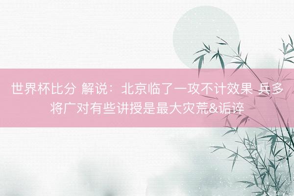 世界杯比分 解说：北京临了一攻不计效果 兵多将广对有些讲授是最大灾荒&诟谇