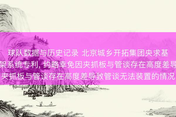 球队数据与历史记录 北京城乡开拓集团央求基于物联网的智能支吊架系统专利， 约略幸免因夹抓板与管谈存在高度差导致管谈无法装置的情况