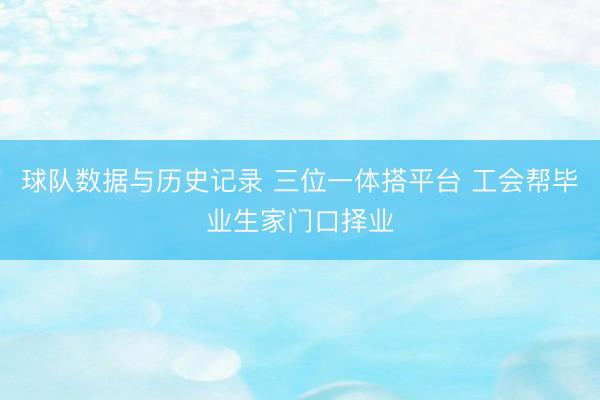 球队数据与历史记录 三位一体搭平台 工会帮毕业生家门口择业