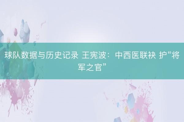 球队数据与历史记录 王宪波：中西医联袂 护“将军之官”