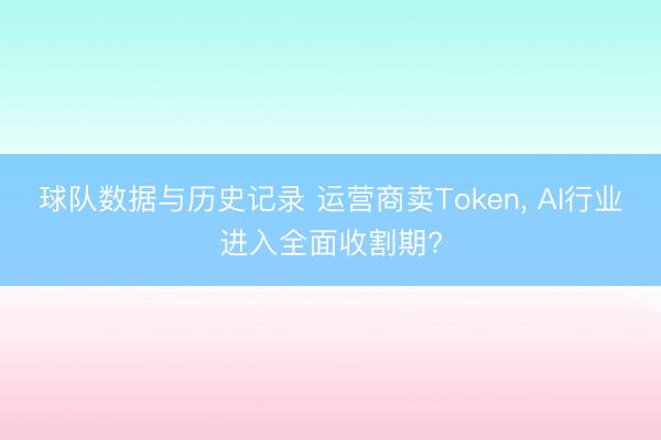 球队数据与历史记录 运营商卖Token, AI行业进入全面收割期?