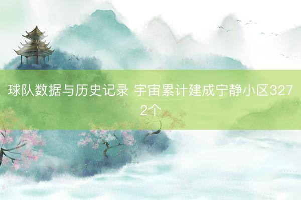 球队数据与历史记录 宇宙累计建成宁静小区3272个