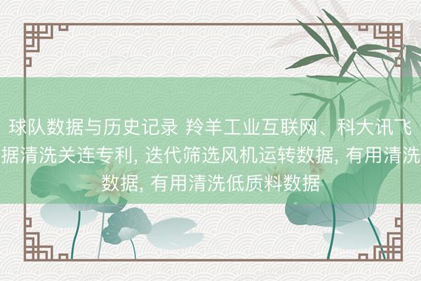 球队数据与历史记录 羚羊工业互联网、科大讯飞取得风机数据清洗关连专利， 迭代筛选风机运转数据， 有用清洗低质料数据