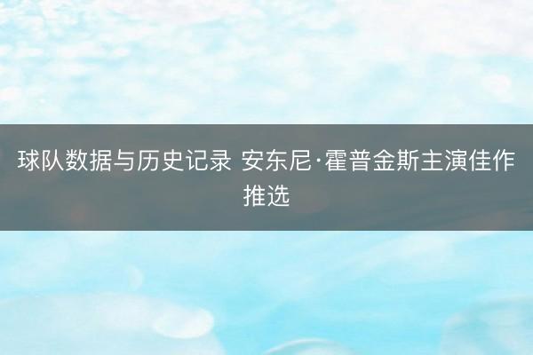 球队数据与历史记录 安东尼·霍普金斯主演佳作推选