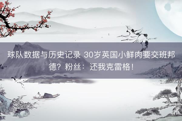 球队数据与历史记录 30岁英国小鲜肉要交班邦德?粉丝:还我克雷格!