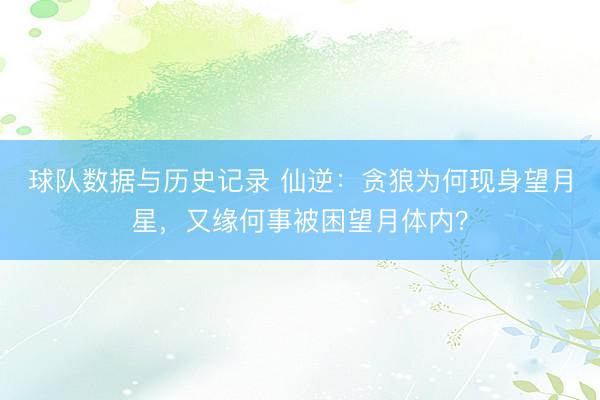 球队数据与历史记录 仙逆：贪狼为何现身望月星，又缘何事被困望月体内？