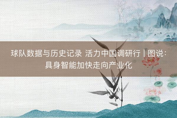球队数据与历史记录 活力中国调研行 | 图说:具身智能加快走向产业化