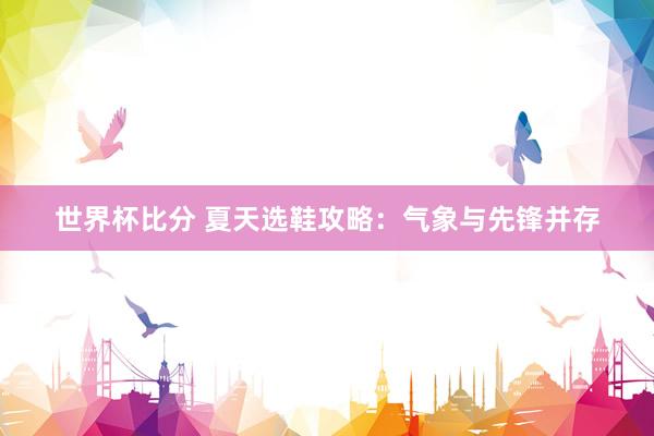 世界杯比分 夏天选鞋攻略:气象与先锋并存