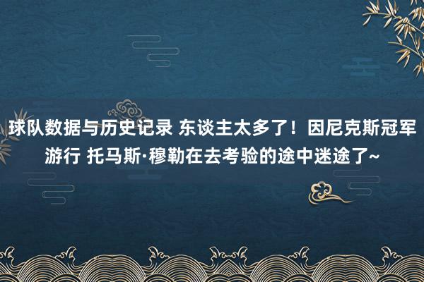 球队数据与历史记录 东谈主太多了!因尼克斯冠军游行 托马斯·穆勒在去考验的途中迷途了~