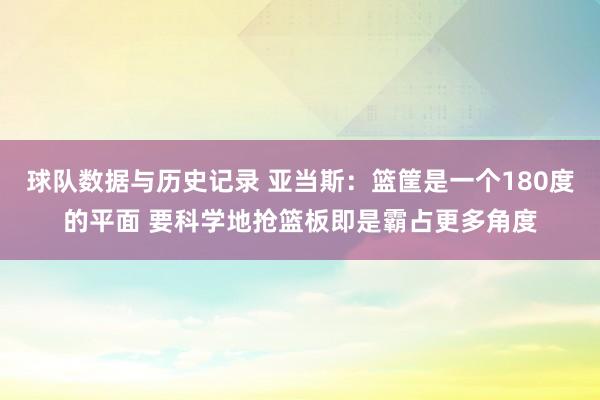 球队数据与历史记录 亚当斯:篮筐是一个180度的平面 要科学地抢篮板即是霸占更多角度